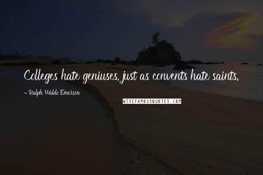 Ralph Waldo Emerson Quotes: Colleges hate geniuses, just as convents hate saints.