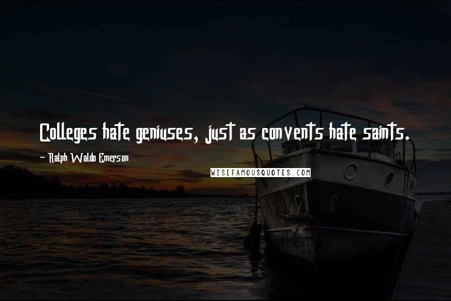 Ralph Waldo Emerson Quotes: Colleges hate geniuses, just as convents hate saints.