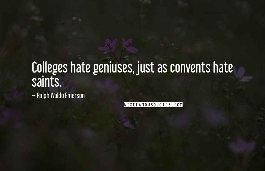 Ralph Waldo Emerson Quotes: Colleges hate geniuses, just as convents hate saints.