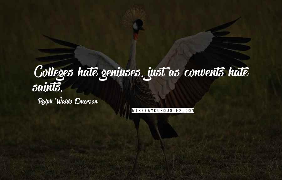 Ralph Waldo Emerson Quotes: Colleges hate geniuses, just as convents hate saints.