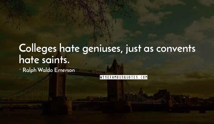 Ralph Waldo Emerson Quotes: Colleges hate geniuses, just as convents hate saints.