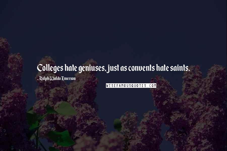 Ralph Waldo Emerson Quotes: Colleges hate geniuses, just as convents hate saints.