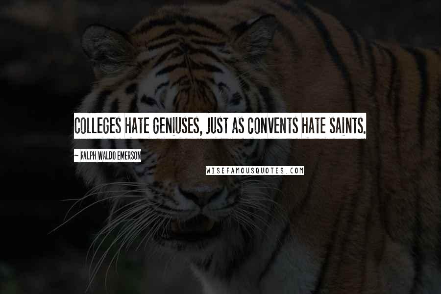 Ralph Waldo Emerson Quotes: Colleges hate geniuses, just as convents hate saints.