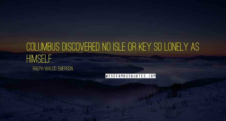 Ralph Waldo Emerson Quotes: Columbus discovered no isle or key so lonely as himself.