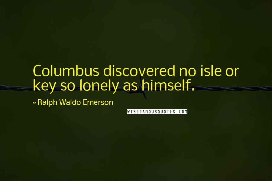 Ralph Waldo Emerson Quotes: Columbus discovered no isle or key so lonely as himself.