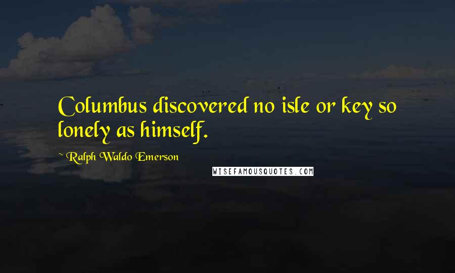 Ralph Waldo Emerson Quotes: Columbus discovered no isle or key so lonely as himself.