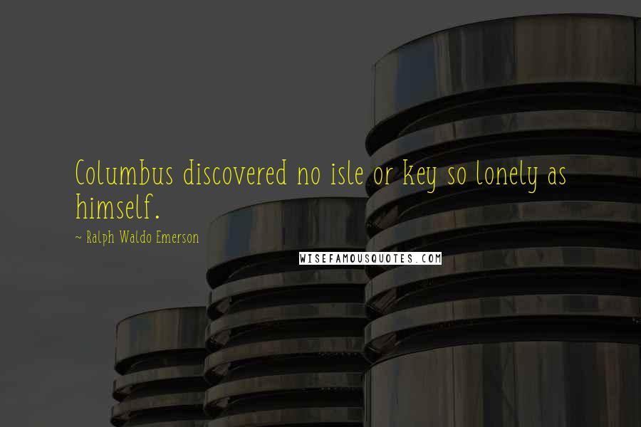 Ralph Waldo Emerson Quotes: Columbus discovered no isle or key so lonely as himself.