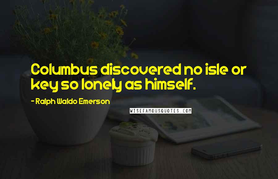 Ralph Waldo Emerson Quotes: Columbus discovered no isle or key so lonely as himself.