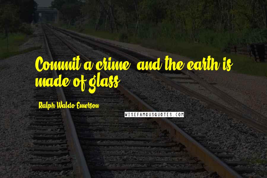 Ralph Waldo Emerson Quotes: Commit a crime, and the earth is made of glass.