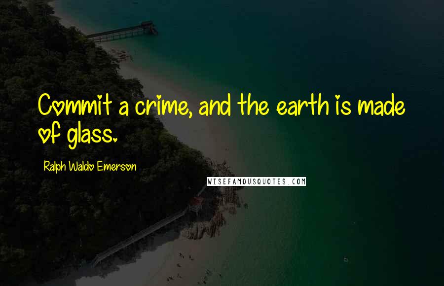 Ralph Waldo Emerson Quotes: Commit a crime, and the earth is made of glass.