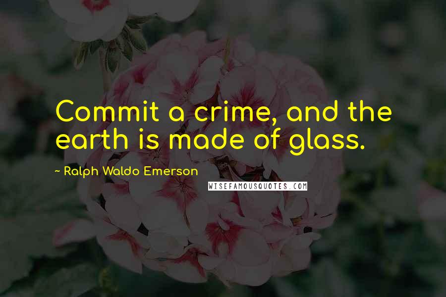 Ralph Waldo Emerson Quotes: Commit a crime, and the earth is made of glass.