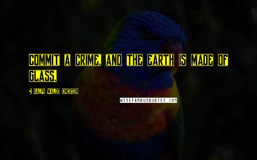 Ralph Waldo Emerson Quotes: Commit a crime, and the earth is made of glass.