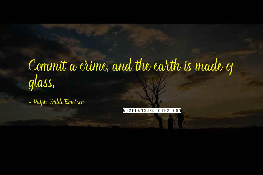 Ralph Waldo Emerson Quotes: Commit a crime, and the earth is made of glass.