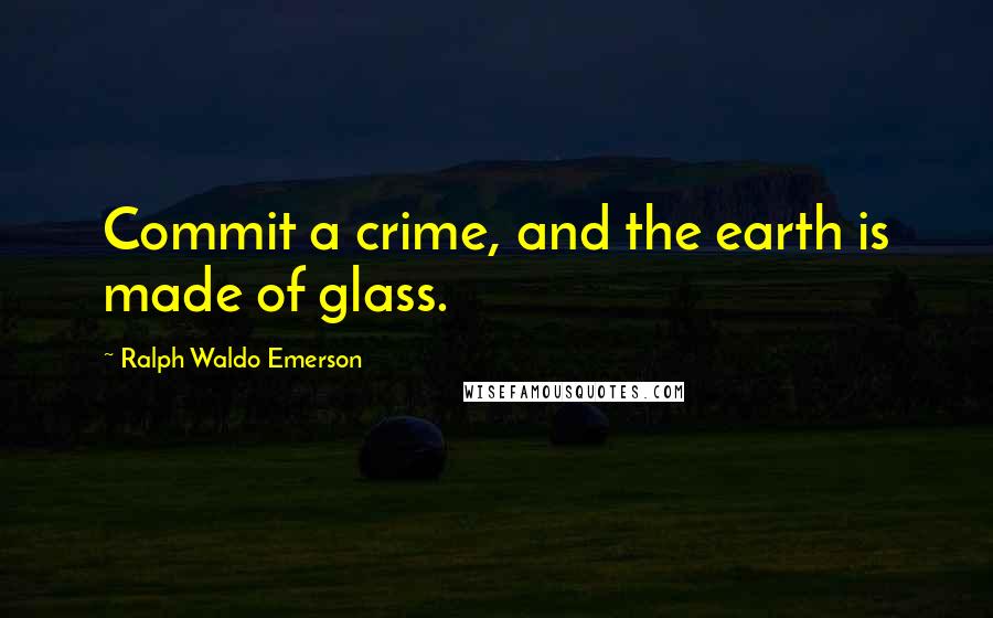 Ralph Waldo Emerson Quotes: Commit a crime, and the earth is made of glass.