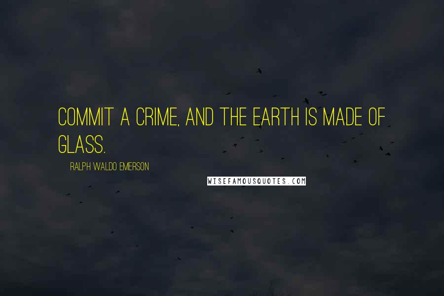 Ralph Waldo Emerson Quotes: Commit a crime, and the earth is made of glass.