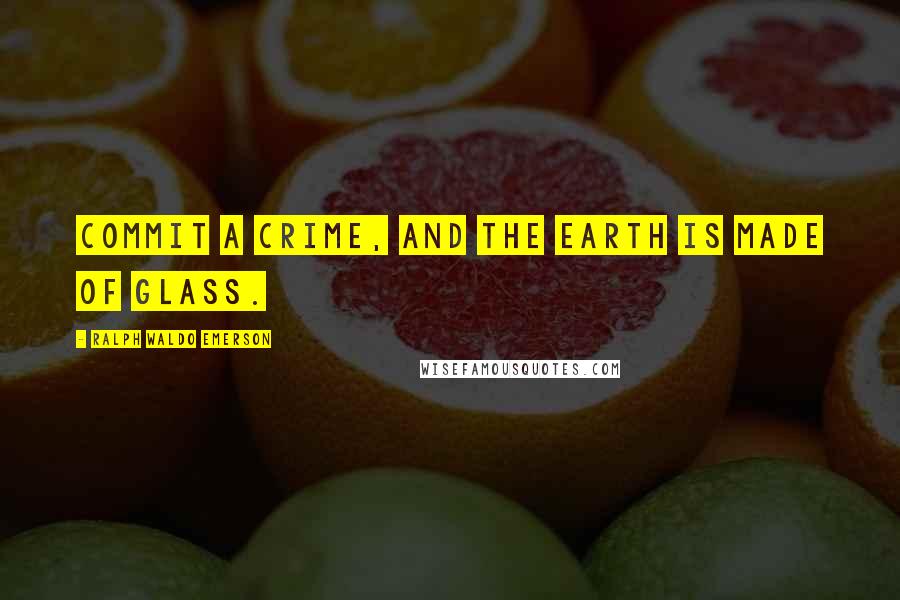 Ralph Waldo Emerson Quotes: Commit a crime, and the earth is made of glass.