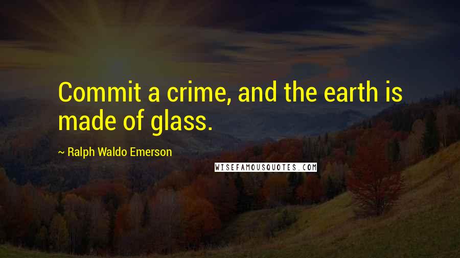 Ralph Waldo Emerson Quotes: Commit a crime, and the earth is made of glass.