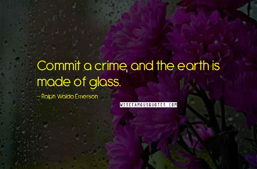 Ralph Waldo Emerson Quotes: Commit a crime, and the earth is made of glass.