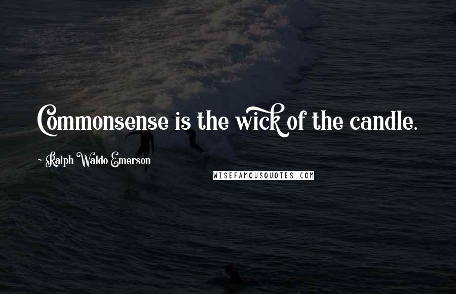 Ralph Waldo Emerson Quotes: Commonsense is the wick of the candle.