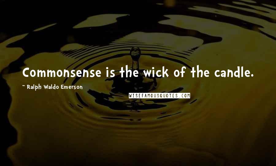 Ralph Waldo Emerson Quotes: Commonsense is the wick of the candle.