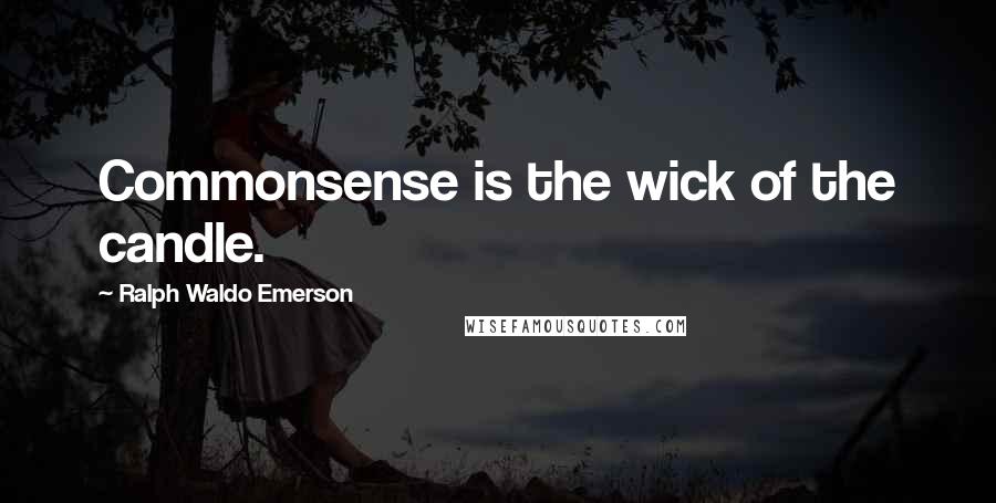 Ralph Waldo Emerson Quotes: Commonsense is the wick of the candle.