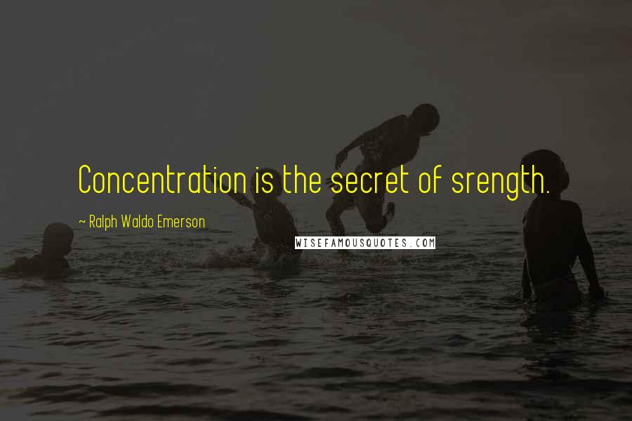 Ralph Waldo Emerson Quotes: Concentration is the secret of srength.