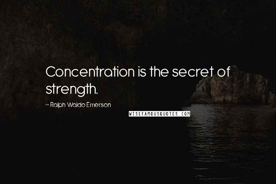 Ralph Waldo Emerson Quotes: Concentration is the secret of strength.
