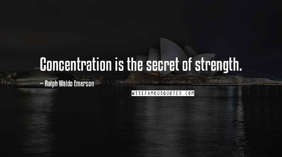Ralph Waldo Emerson Quotes: Concentration is the secret of strength.
