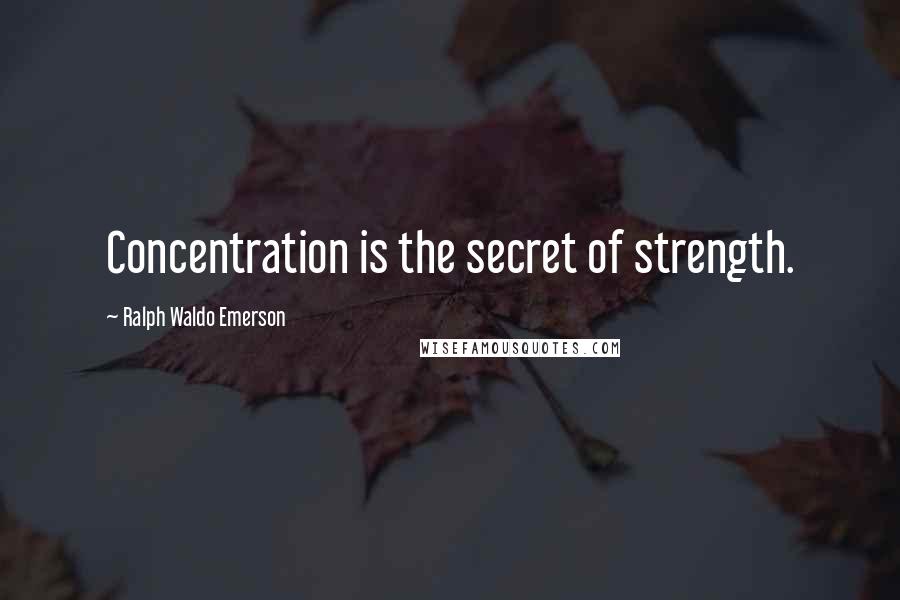 Ralph Waldo Emerson Quotes: Concentration is the secret of strength.