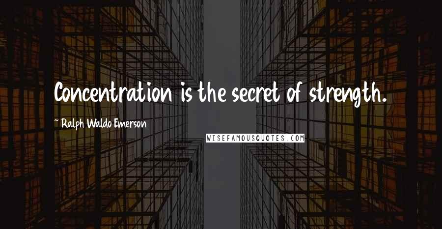 Ralph Waldo Emerson Quotes: Concentration is the secret of strength.