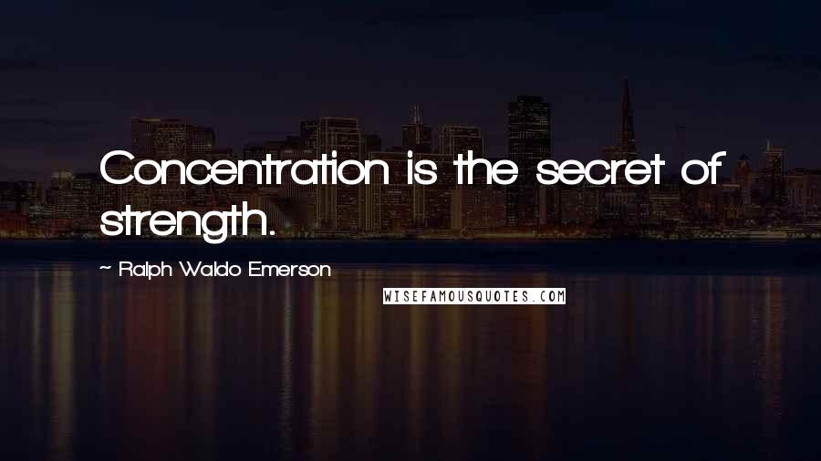 Ralph Waldo Emerson Quotes: Concentration is the secret of strength.