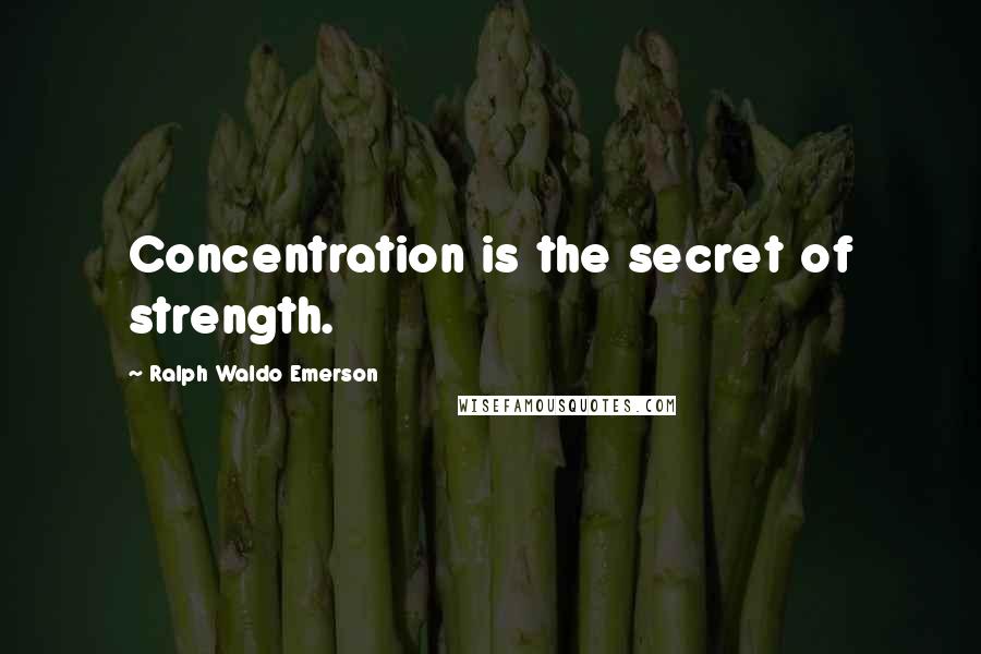 Ralph Waldo Emerson Quotes: Concentration is the secret of strength.