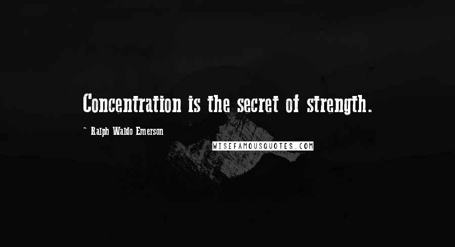 Ralph Waldo Emerson Quotes: Concentration is the secret of strength.