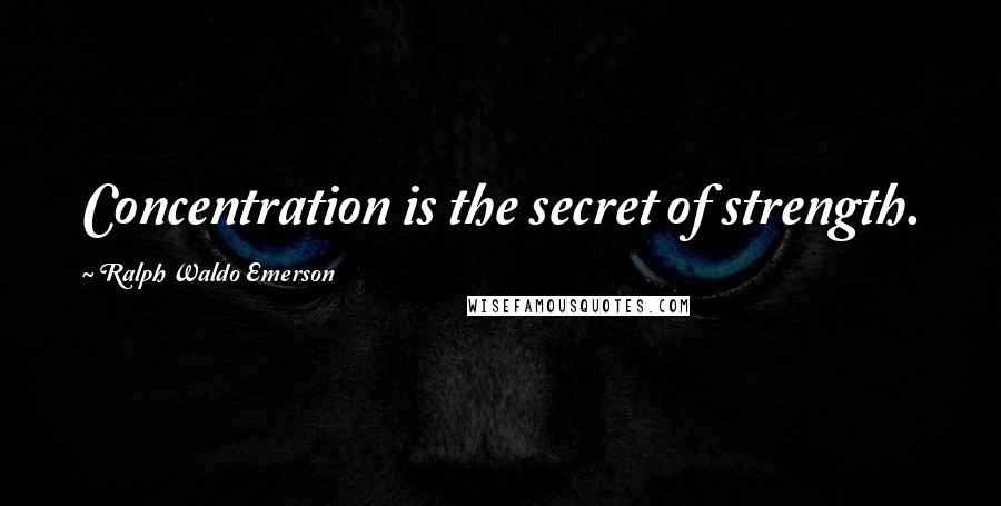 Ralph Waldo Emerson Quotes: Concentration is the secret of strength.