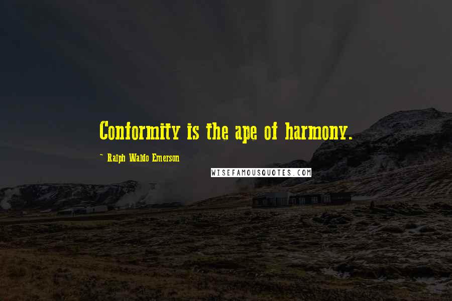 Ralph Waldo Emerson Quotes: Conformity is the ape of harmony.