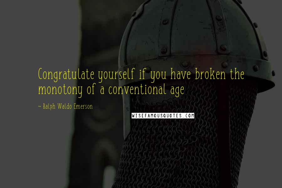 Ralph Waldo Emerson Quotes: Congratulate yourself if you have broken the monotony of a conventional age