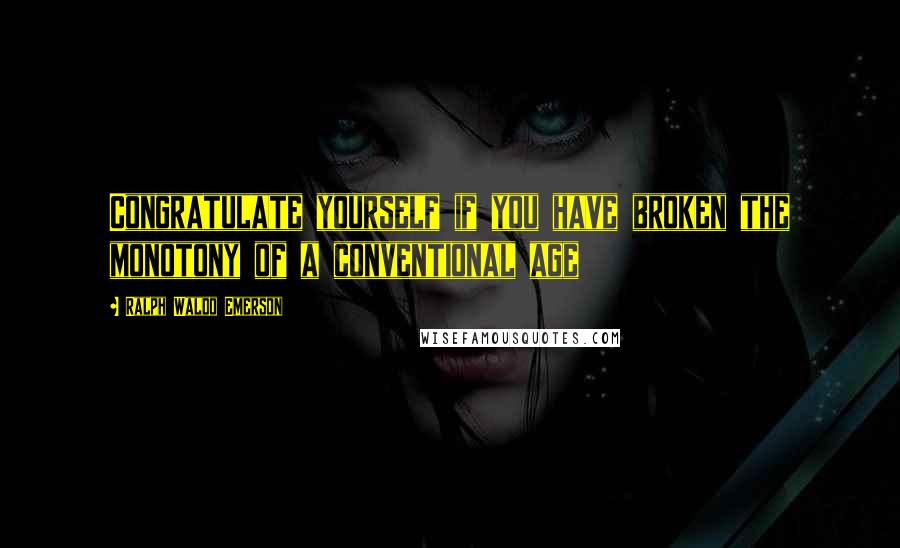 Ralph Waldo Emerson Quotes: Congratulate yourself if you have broken the monotony of a conventional age