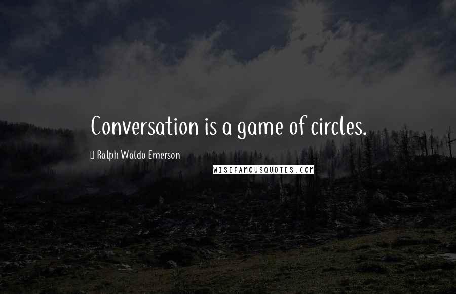 Ralph Waldo Emerson Quotes: Conversation is a game of circles.