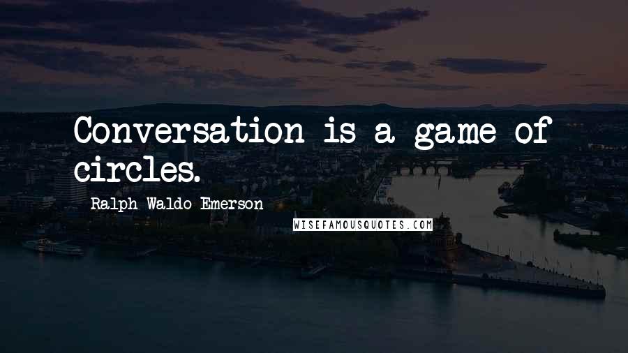 Ralph Waldo Emerson Quotes: Conversation is a game of circles.