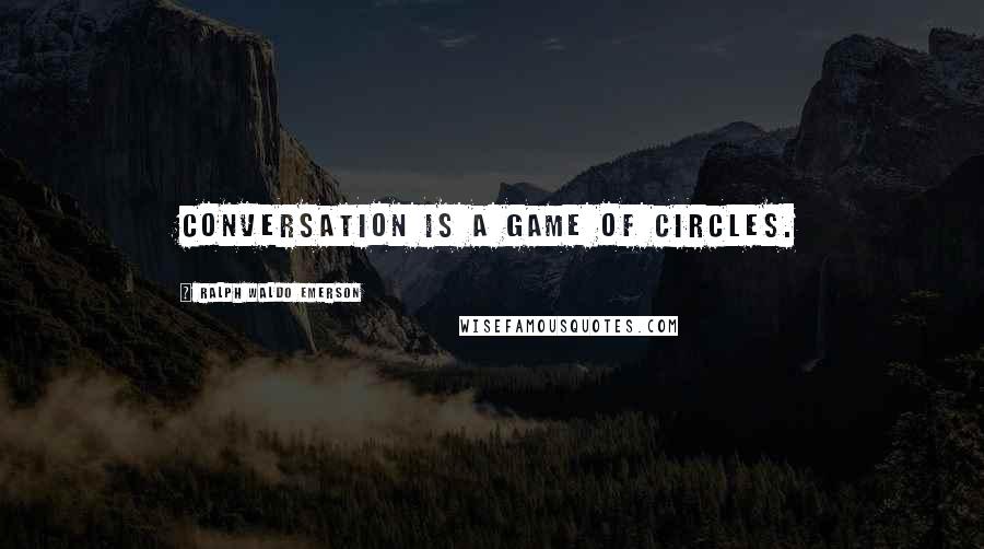 Ralph Waldo Emerson Quotes: Conversation is a game of circles.