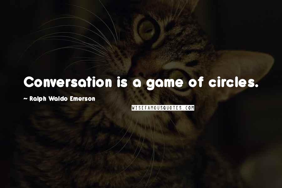 Ralph Waldo Emerson Quotes: Conversation is a game of circles.