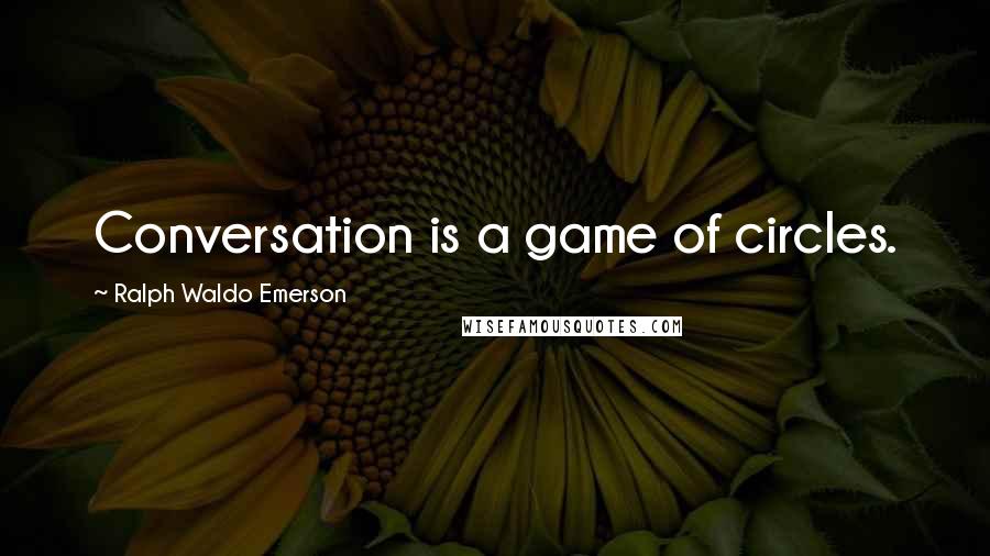 Ralph Waldo Emerson Quotes: Conversation is a game of circles.