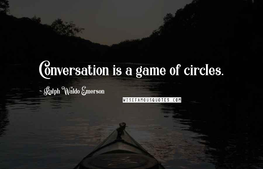 Ralph Waldo Emerson Quotes: Conversation is a game of circles.