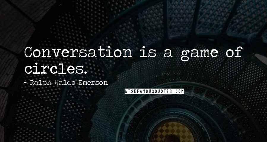 Ralph Waldo Emerson Quotes: Conversation is a game of circles.