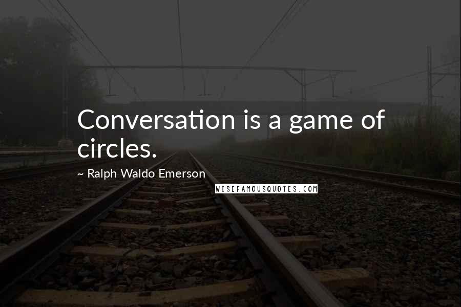 Ralph Waldo Emerson Quotes: Conversation is a game of circles.