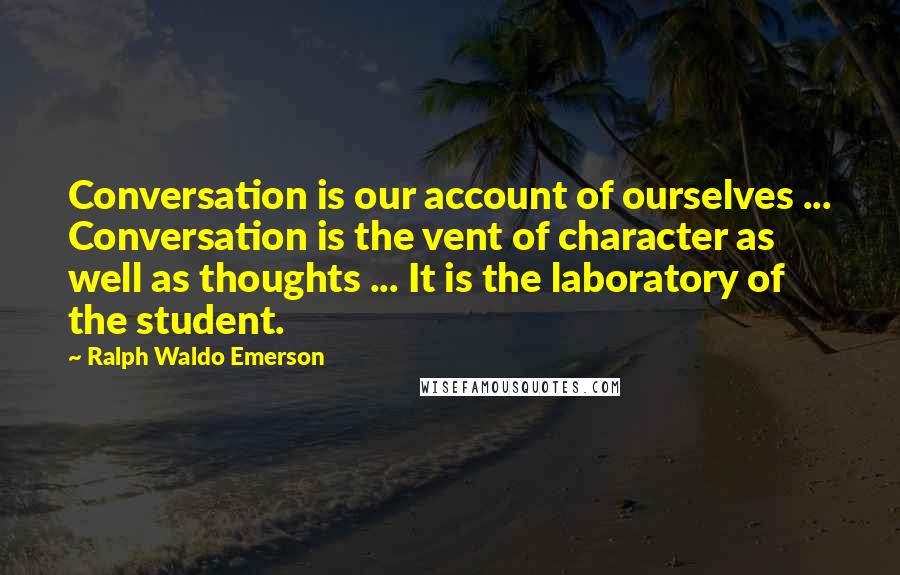 Ralph Waldo Emerson Quotes: Conversation is our account of ourselves ... Conversation is the vent of character as well as thoughts ... It is the laboratory of the student.
