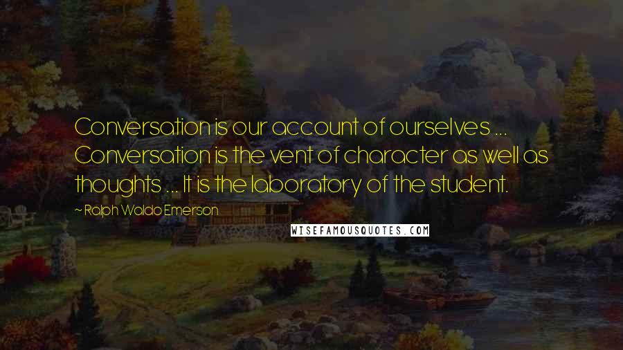 Ralph Waldo Emerson Quotes: Conversation is our account of ourselves ... Conversation is the vent of character as well as thoughts ... It is the laboratory of the student.