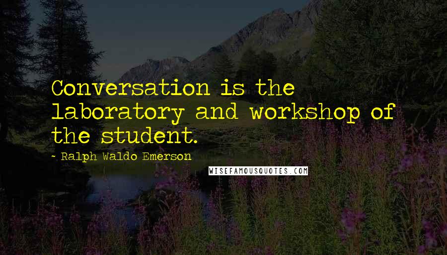 Ralph Waldo Emerson Quotes: Conversation is the laboratory and workshop of the student.