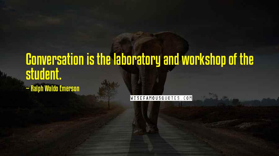 Ralph Waldo Emerson Quotes: Conversation is the laboratory and workshop of the student.