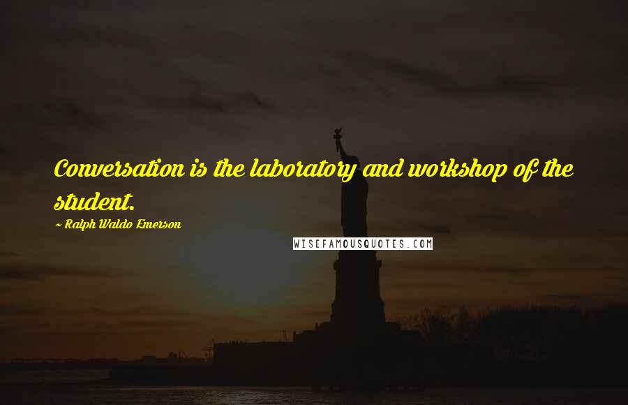 Ralph Waldo Emerson Quotes: Conversation is the laboratory and workshop of the student.